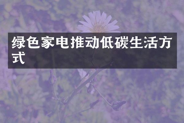 绿色家电推动低碳生活方式