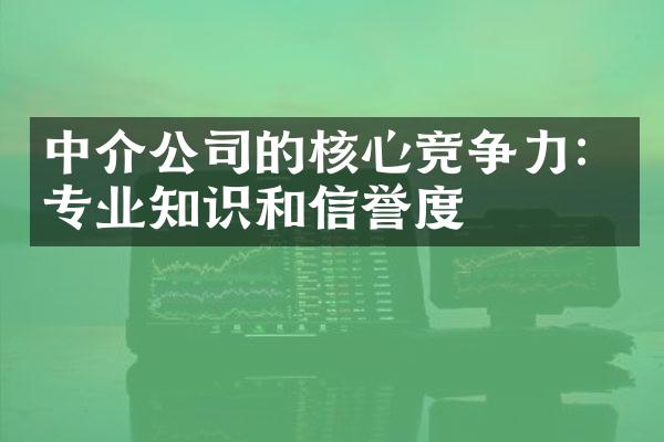 中介公司的核心竞争力：专业知识和信誉度