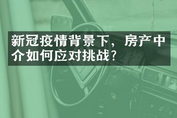 新冠疫情背景下，房产中介如何应对挑战？