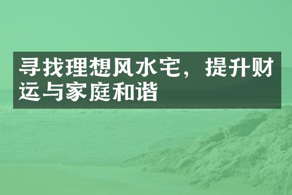 寻找理想风水宅，提升财运与家庭和谐