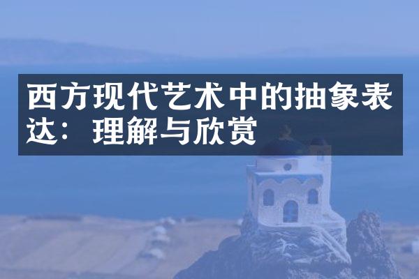 西方现代艺术中的抽象表达：理解与欣赏