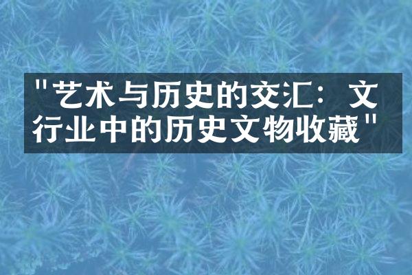 "艺术与历史的交汇：文化行业中的历史文物收藏"