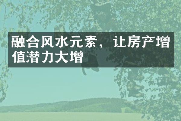 融合风水元素，让房产增值潜力大增