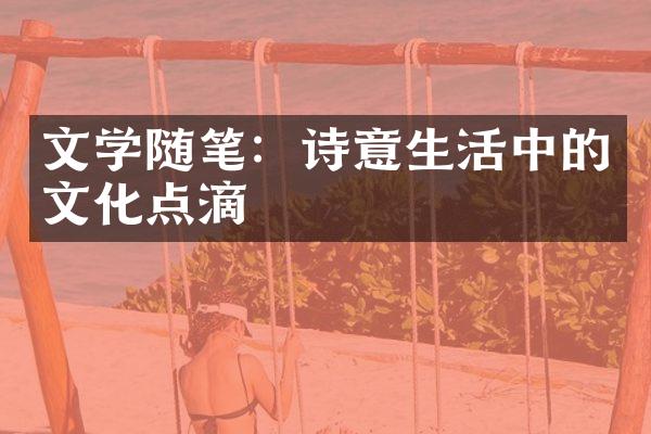 文学随笔：诗意生活中的文化点滴