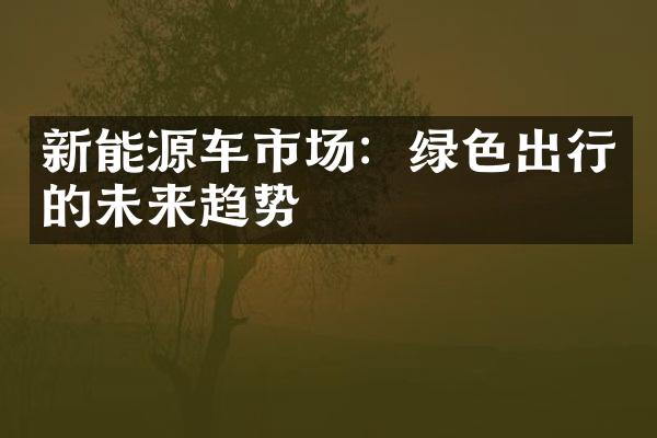 新能源车市场：绿色出行的未来趋势