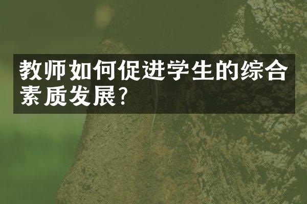 教师如何促进学生的综合素质发展？