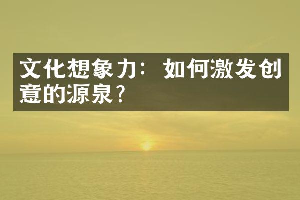 文化想象力：如何激发创意的源泉？