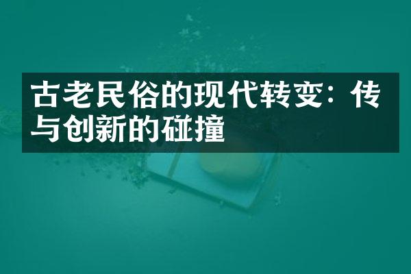 古老民俗的现代转变: 传统与创新的碰撞