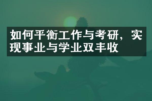 如何平衡工作与考研，实现事业与学业双丰收