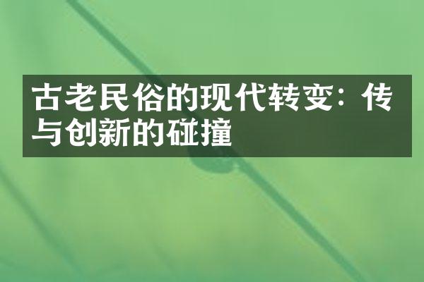 古老民俗的现代转变: 传统与创新的碰撞