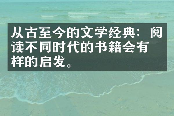 从古至今的文学经典：阅读不同时代的书籍会有怎样的启发。