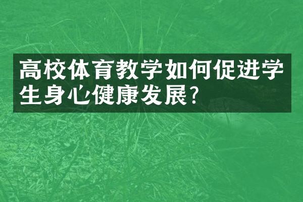 高校体育教学如何促进学生身心健康发展？