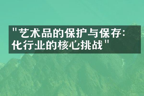 "艺术品的保护与保存：文化行业的核心挑战"