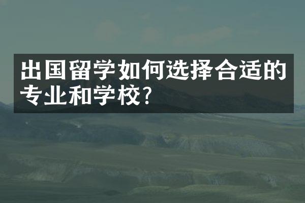 出国留学如何选择合适的专业和学校？