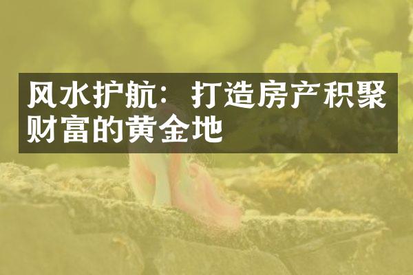 风水护航：打造房产积聚财富的黄金地