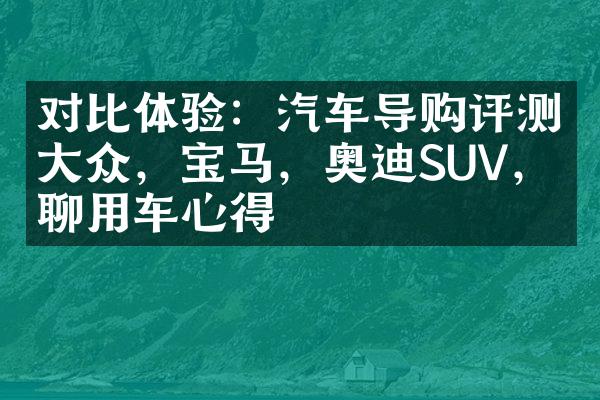 对比体验：汽车导购评测大众，宝马，奥迪SUV，畅聊用车心得