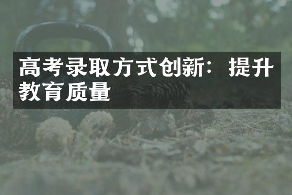 高考录取方式创新：提升教育质量