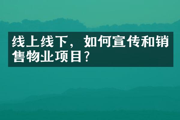 线上线下，如何宣传和销售物业项目？