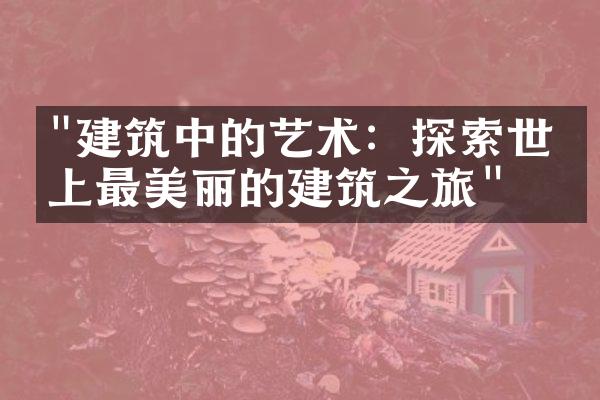 "建筑中的艺术：探索世界上最美丽的建筑之旅"