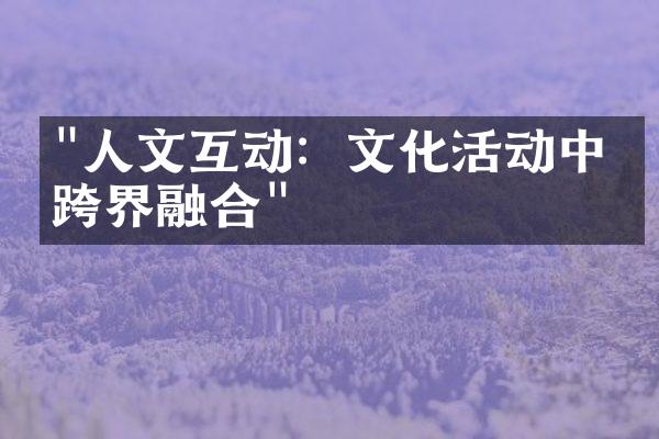 "人文互动：文化活动中的跨界融合"