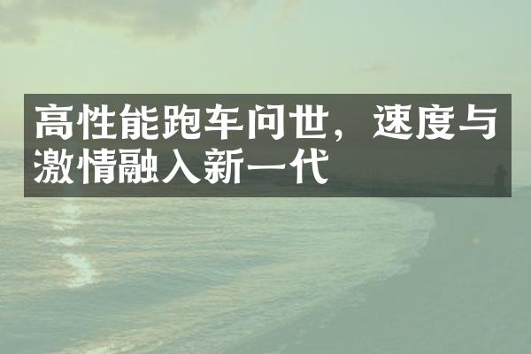 高性能跑车问世，速度与融入新一代