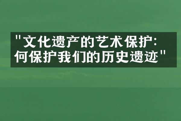 "文化遗产的艺术保护：如何保护我们的历史遗迹"