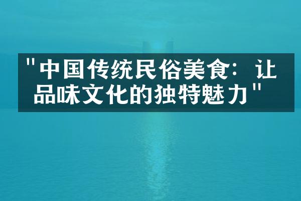 "中国传统民俗美食：让你品味文化的独特魅力"