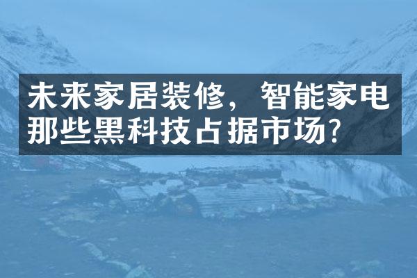 未来家居装修，智能家电那些黑科技占据市场？