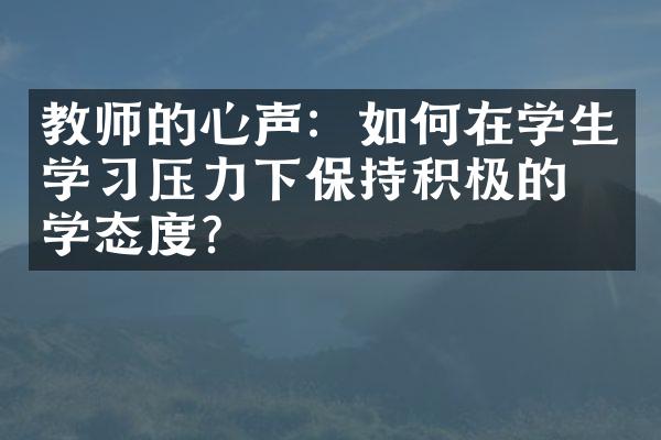 教师的心声：如何在学生学习压力下保持积极的教学态度？