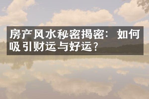 房产风水秘密揭密：如何吸引财运与好运？