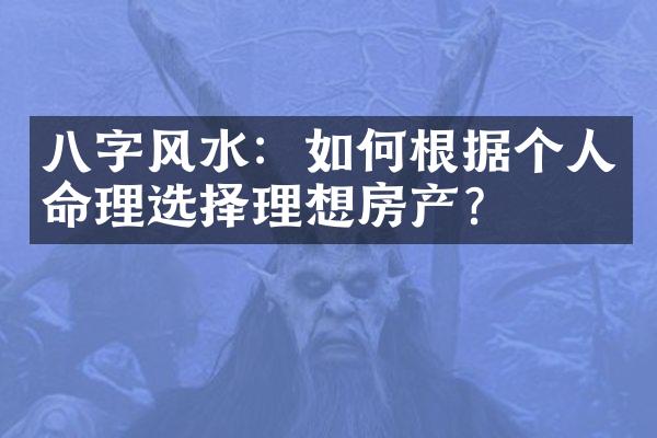 八字风水：如何根据个人命理选择理想房产？