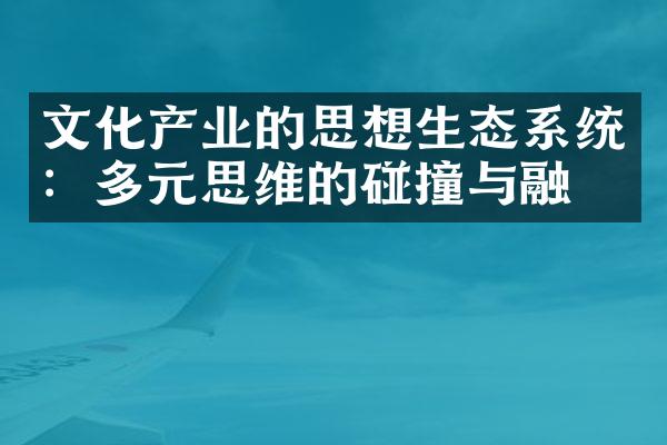 文化产业的思想生态系统：多元思维的碰撞与融合