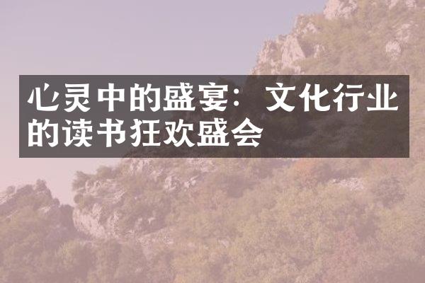 心灵中的盛宴：文化行业的读书狂欢盛会