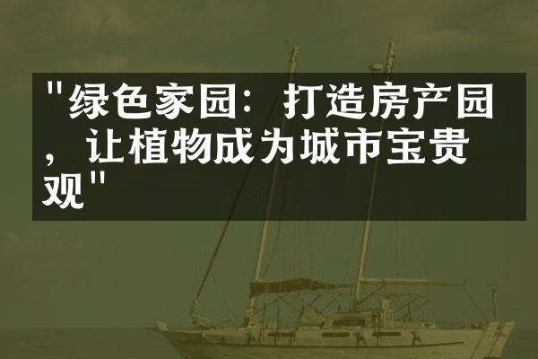 "绿色家园：打造房产园林，让植物成为城市宝贵景观"