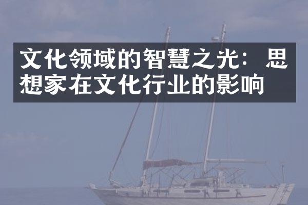 文化领域的智慧之光：思想家在文化行业的影响力