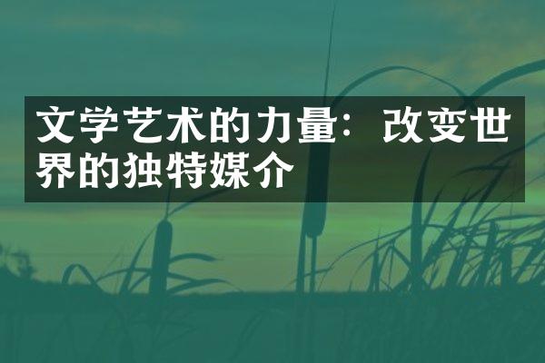 文学艺术的力量：改变世界的独特媒介