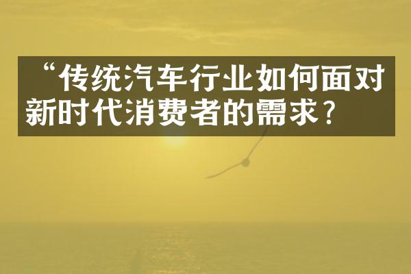 “传统汽车行业如何面对新时代消费者的需求？”