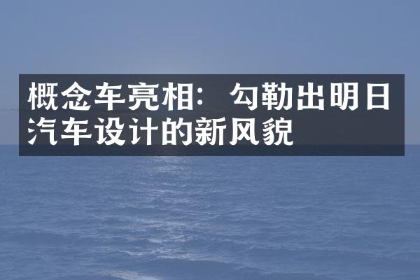 概念车亮相：勾勒出明日汽车设计的新风貌