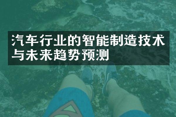 汽车行业的智能制造技术与未来趋势预测