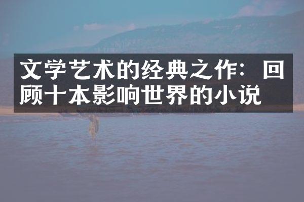 文学艺术的经典之作：回顾十本影响世界的小说