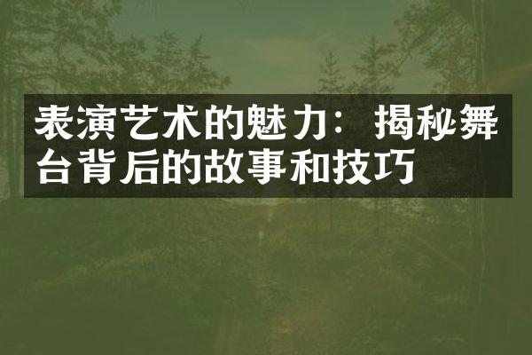 表演艺术的魅力：揭秘舞台背后的故事和技巧