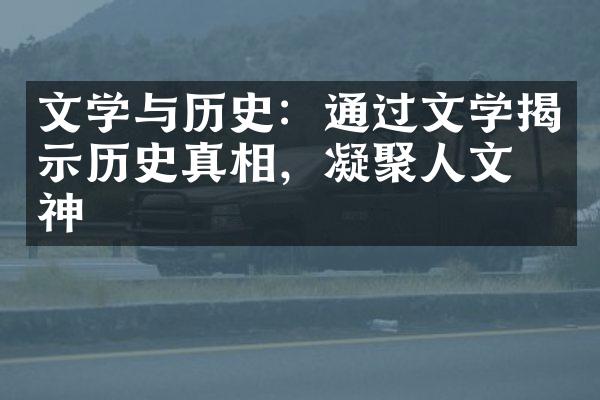 文学与历史：通过文学揭示历史真相，凝聚人文精神