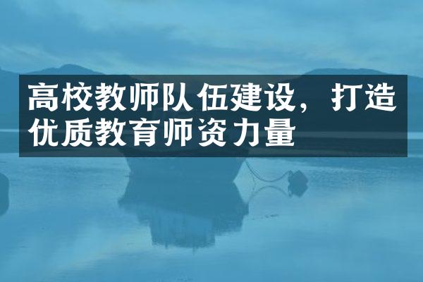 高校教师队伍建设，打造优质教育师资力量