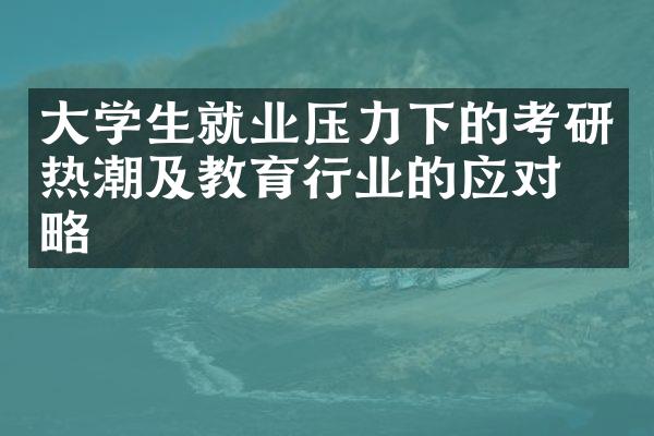 大学生就业压力下的考研热潮及教育行业的应对策略