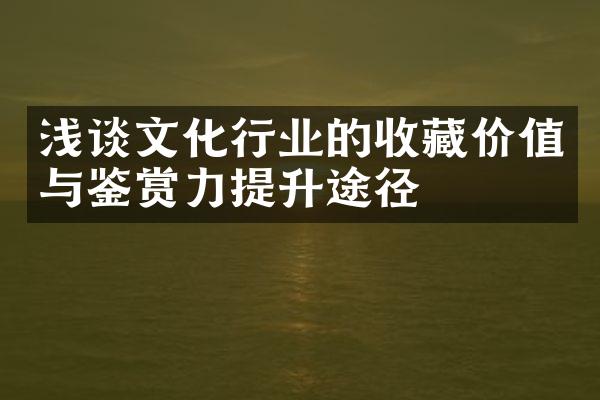 浅谈文化行业的收藏价值与鉴赏力提升途径