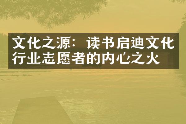 文化之源：读书启迪文化行业志愿者的内心之火