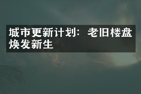 城市更新计划：老旧楼盘焕发新生