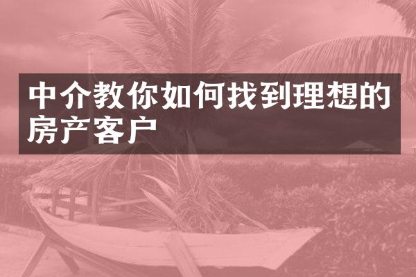 中介教你如何找到理想的房产客户