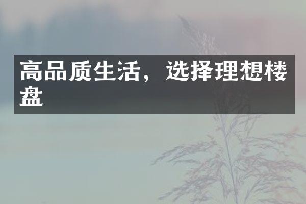 高品质生活，选择理想楼盘