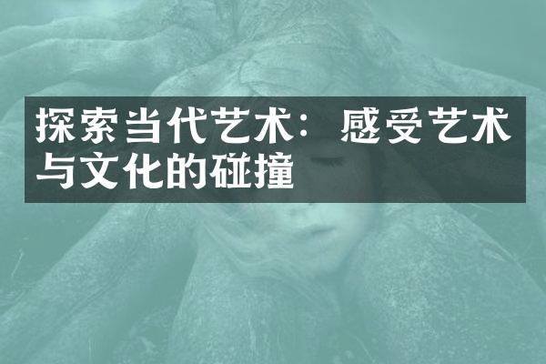 探索当代艺术：感受艺术与文化的碰撞